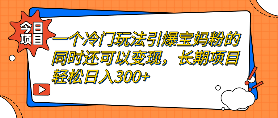 一个冷门玩法引爆宝妈粉的同时还可以变现，长期项目轻松日入300+-小哥网