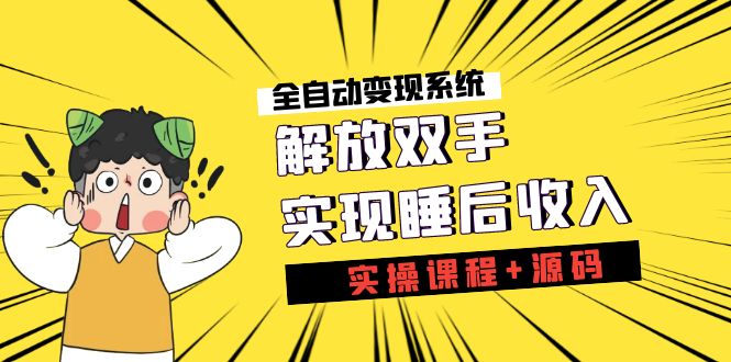 《全自动变现系统》解放双手，实现睡后收入（实操课程+源码）-小哥网