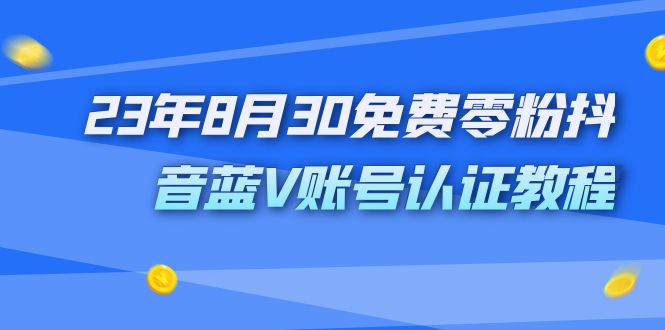 外面收费1980的23年8月30免费零粉抖音蓝V账号认证教程-小哥网