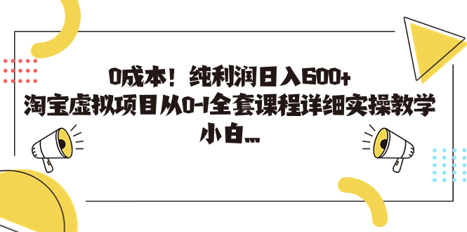 0成本！纯利润日入600+，淘宝虚拟项目从0-1全套课程详细实操教学，小白…-小哥网