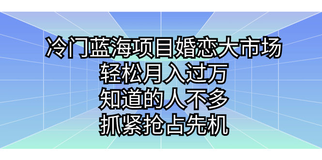 冷门蓝海项目婚恋大市场，轻松月入过万，知道的人不多，抓紧抢占先机。-小哥网