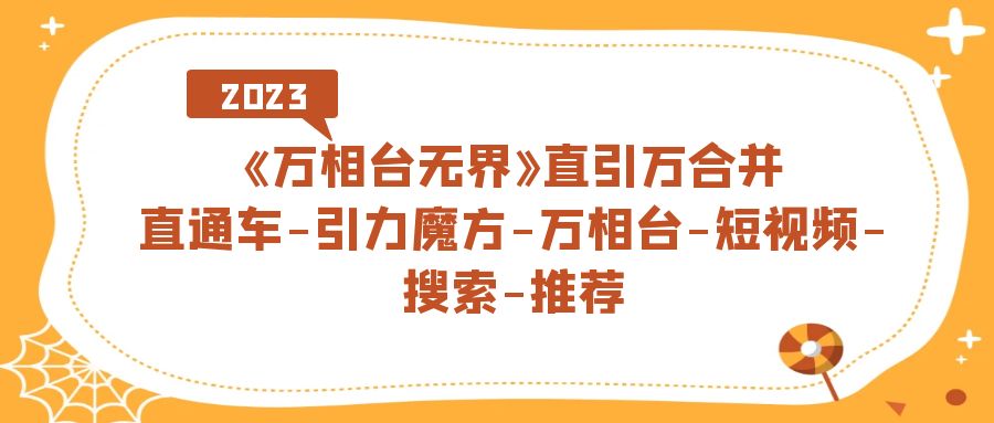 《万相台-无界》直引万合并，直通车-引力魔方-万相台-短视频-搜索-推荐-小哥网