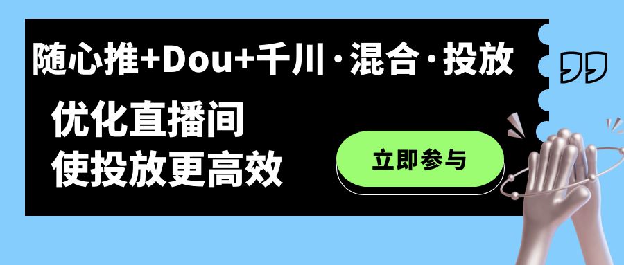 随心推+Dou+千川·混合·投放新玩法，优化直播间使投放更高效-小哥网