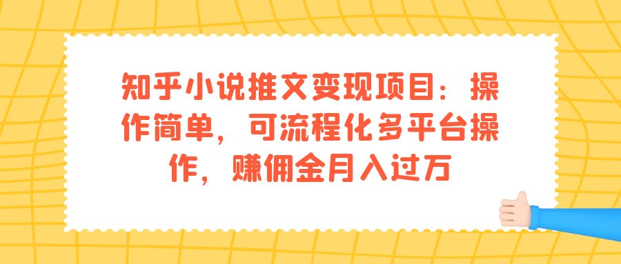 知乎小说推文变现项目：操作简单，可流程化多平台操作，赚佣金月入过万-小哥网