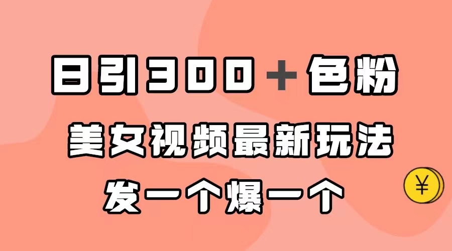 日引300＋色粉，美女视频最新玩法，发一个爆一个-小哥网