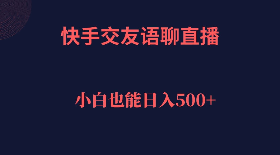 快手交友语聊直播，轻松日入500＋-小哥网