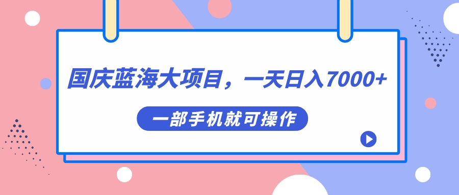 国庆蓝海大项目，一天日入7000+，一部手机就可操作-小哥网