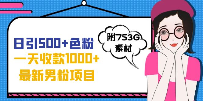 日引500+色粉，一天收款1000+九月份最新男粉项目（附753G素材）-小哥网