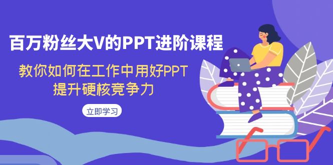 百万粉丝大V的PPT进阶课程，教你如何在工作中用好PPT，提升硬核竞争力-小哥网