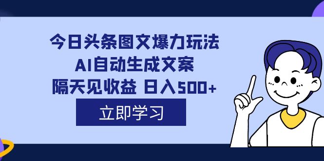 外面收费1980的今日头条图文爆力玩法,AI自动生成文案，隔天见收益 日入500+-小哥网