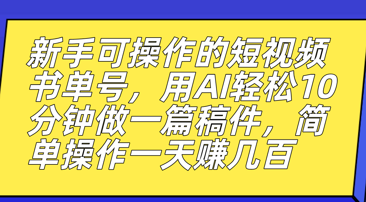 新手可操作的短视频书单号，用AI轻松10分钟做一篇稿件，一天轻松赚几百-小哥网