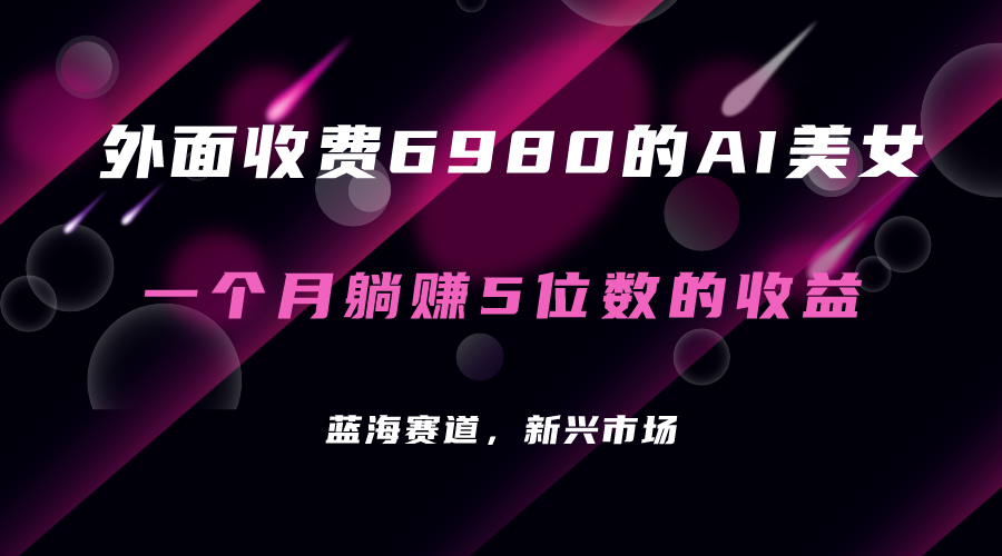 外面收费6980的AI美女项目！每月躺赚5位数收益（教程+素材+工具）-小哥网