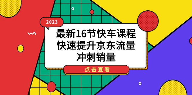 2023最新16节快车课程，快速提升京东流量，冲刺销量-小哥网