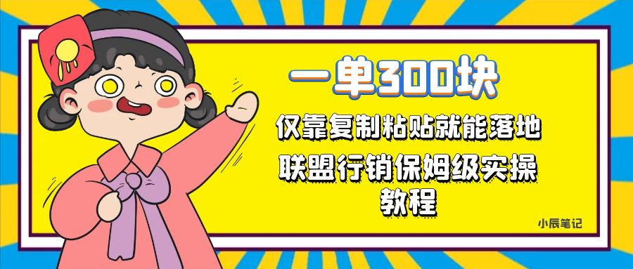 一单轻松300元，仅靠复制粘贴，每天操作一个小时，联盟行销保姆级出单教程-小哥网