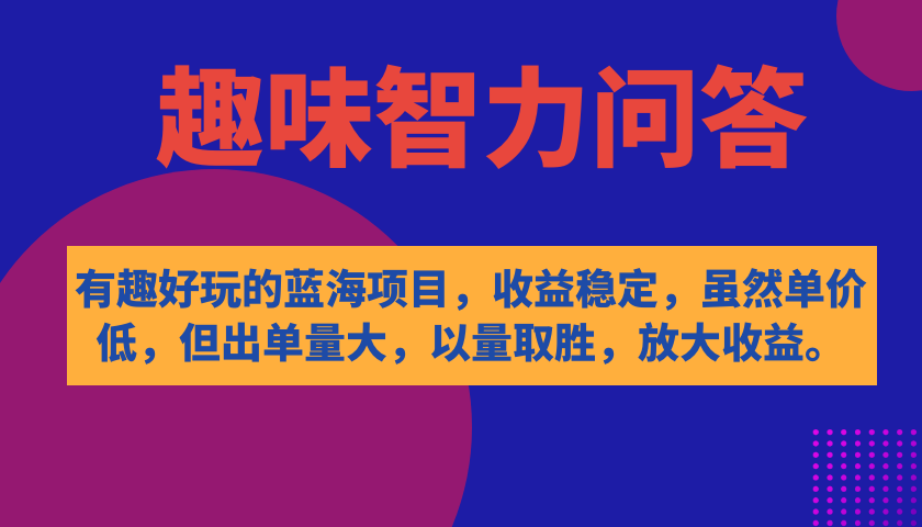 有趣好玩的蓝海项目，趣味智力问答，收益稳定，虽然客单价低，但出单量大-小哥网