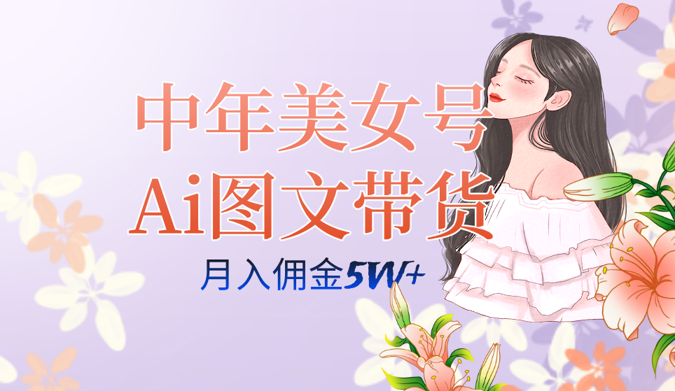 中年美女号ai图文带货3.0玩法，单号月入五位数，可多账号矩阵，全AI创作-小哥网