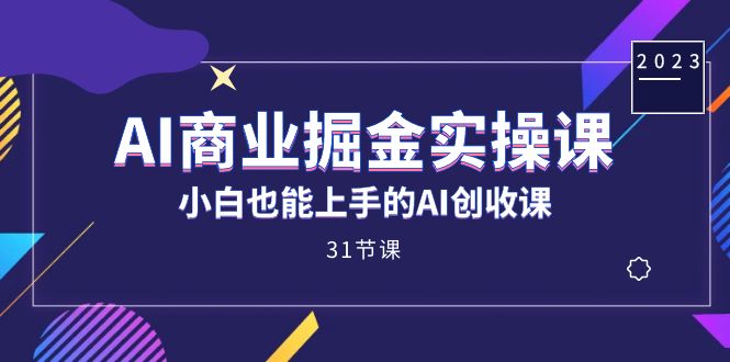 AI商业掘金实操课，小白也能上手的AI创收课（31课）-小哥网