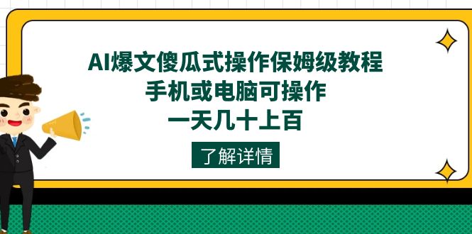 AI爆文傻瓜式操作保姆级教程，手机或电脑可操作，一天几十上百！-小哥网