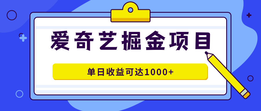 爱奇艺掘金项目，一条作品几分钟完成，可批量操作，单日收益可达1000+-小哥网