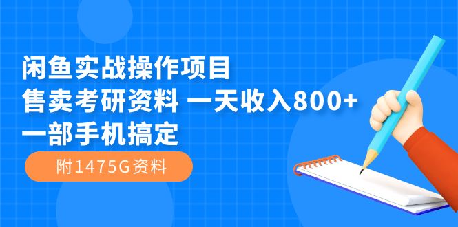 闲鱼实战操作项目，售卖考研资料 一天收入800+一部手机搞定（附1475G资料）-小哥网