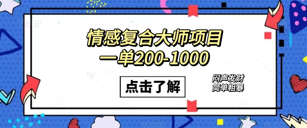 情感复合大师项目，一单200-1000，闷声发财的小生意！简单粗暴（附资料）-小哥网