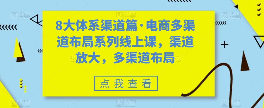 八大体系渠道篇·电商多渠道布局系列线上课，渠道放大，多渠道布局-小哥网