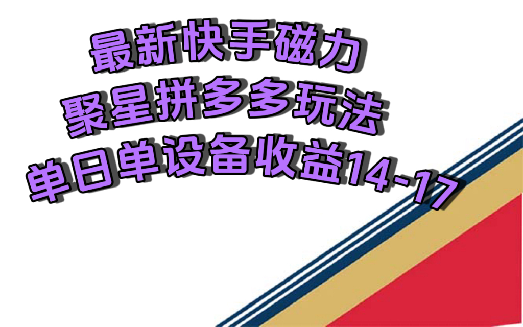 最新快手磁力聚星撸拼多多玩法，单设备单日收益14—17元-小哥网