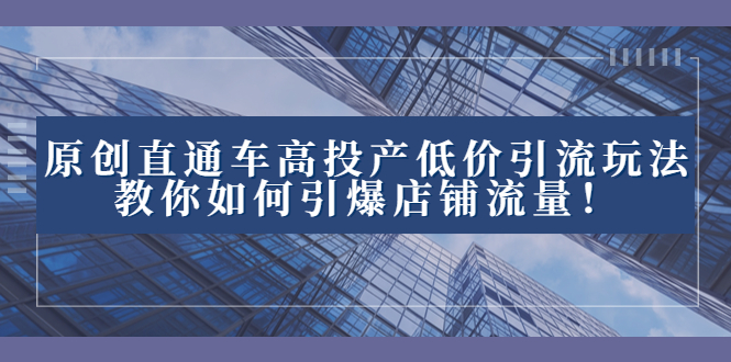 2023直通车高投产低价引流玩法，教你如何引爆店铺流量！-小哥网