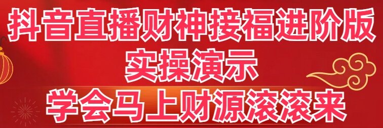 抖音直播财神接福进阶版 实操演示 学会马上财源滚滚来-小哥网