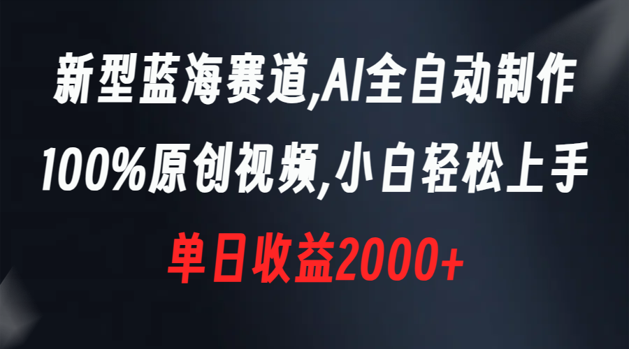 新型蓝海赛道，AI全自动制作，100%原创视频，小白轻松上手，单日收益2000+-小哥网