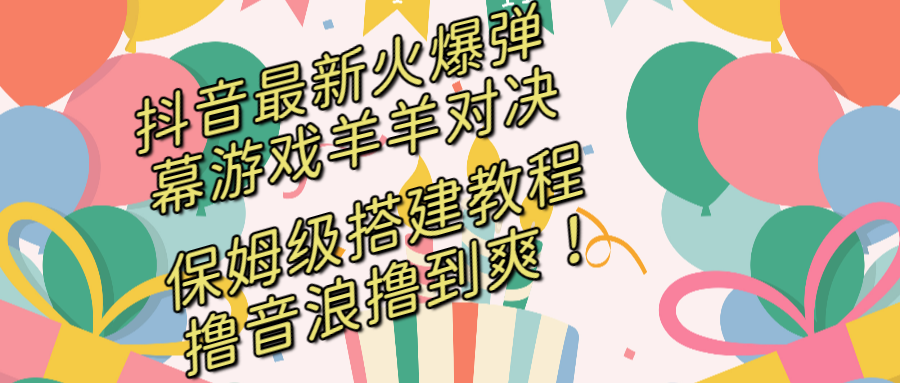 抖音最新火爆弹幕游戏羊羊对决，保姆级搭建开播教程，撸音浪直接撸到爽！-小哥网