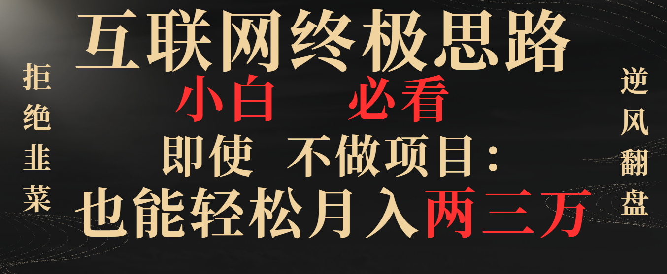 互联网终极思路，小白必看，即使不做项目也能轻松月入两三万，拒绝韭菜… -小哥网