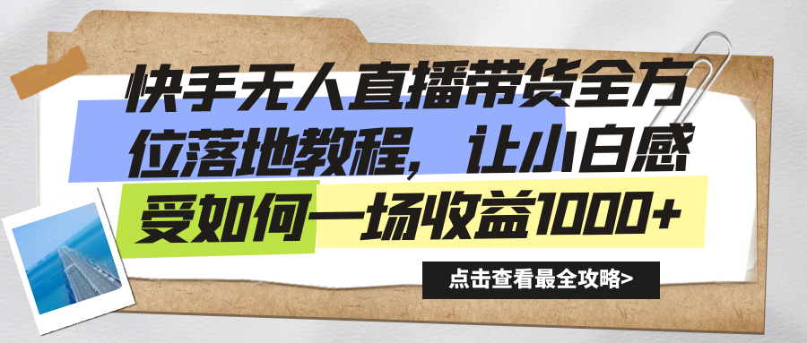 快手无人直播带货全方位落地教程，让小白感受如何一场收益1000+-小哥网