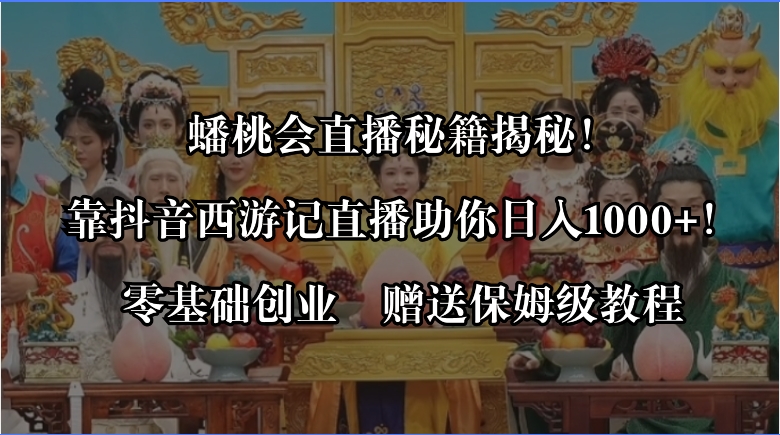 蟠桃会直播秘籍揭秘！靠抖音西游记直播日入1000+零基础创业，赠保姆级教程-小哥网