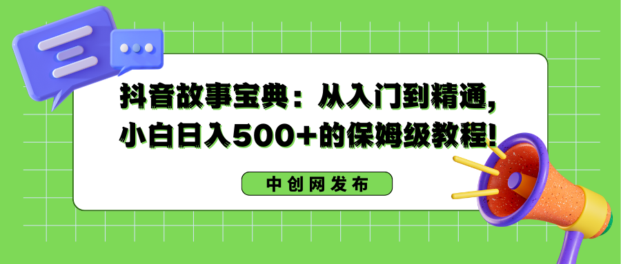 抖音故事宝典：从入门到精通，小白日入500+的保姆级教程！-小哥网