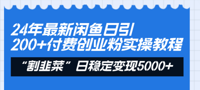 24年最新闲鱼日引200+付费创业粉，割韭菜每天5000+收益实操教程！-小哥网