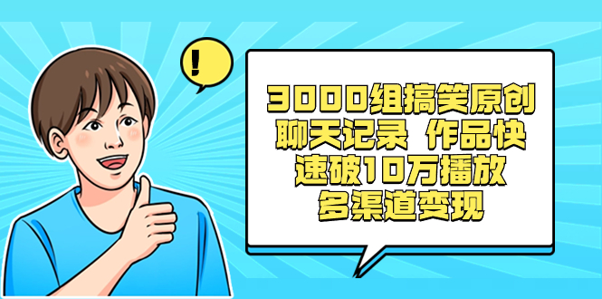 3000组搞笑原创聊天记录 作品快速破10万播放 多渠道变现-小哥网