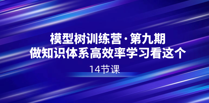 模型树特训营·第九期，做知识体系高效率学习看这个（14节课）-小哥网