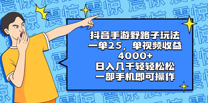 抖音手游野路子玩法，一单25，单视频收益4000+，日入几千轻轻松松，一部…-小哥网