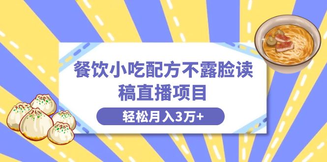 餐饮小吃配方不露脸读稿直播项目，无需露脸，月入3万+附小吃配方资源-小哥网