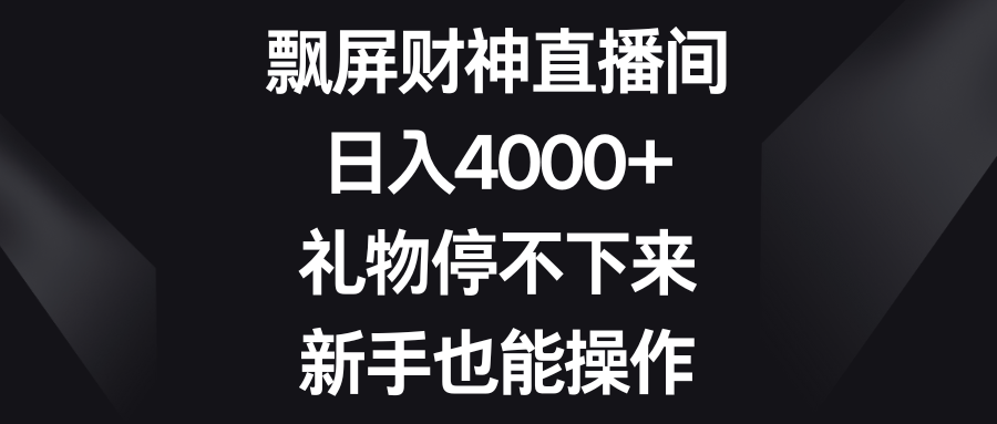 飘屏财神直播间，日入4000+，礼物停不下来，新手也能操作-小哥网