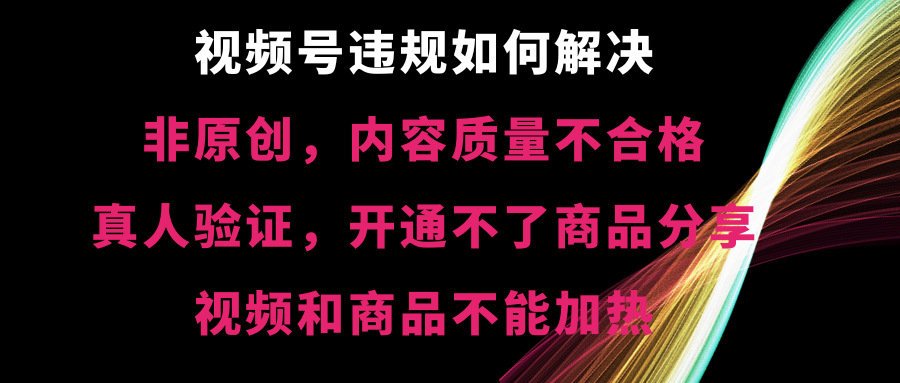 视频号违规【非原创，内容质量不合格，真人验证，开不了商品分享-小哥网