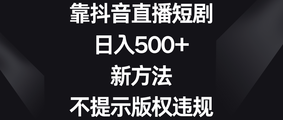 靠抖音直播短剧，日入500+，新方法、不提示版权违规-小哥网