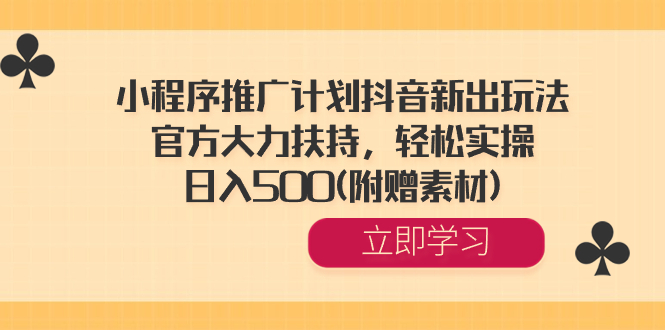 小程序推广计划抖音新出玩法，官方大力扶持，轻松实操，日入500(附赠素材) -小哥网