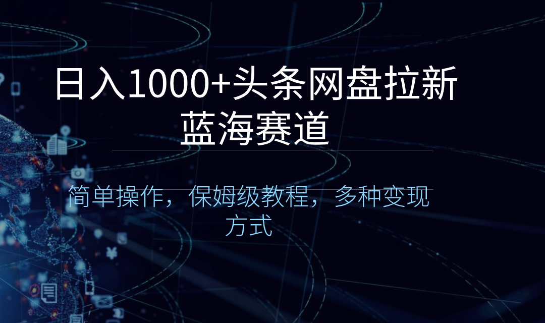 日入1000+头条网盘拉新蓝海赛道，简单操作，保姆级教程，多种变现方式-小哥网