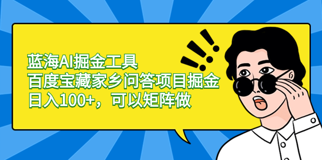 蓝海AI掘金工具百度宝藏家乡问答项目掘金，日入100+，可以矩阵做-小哥网