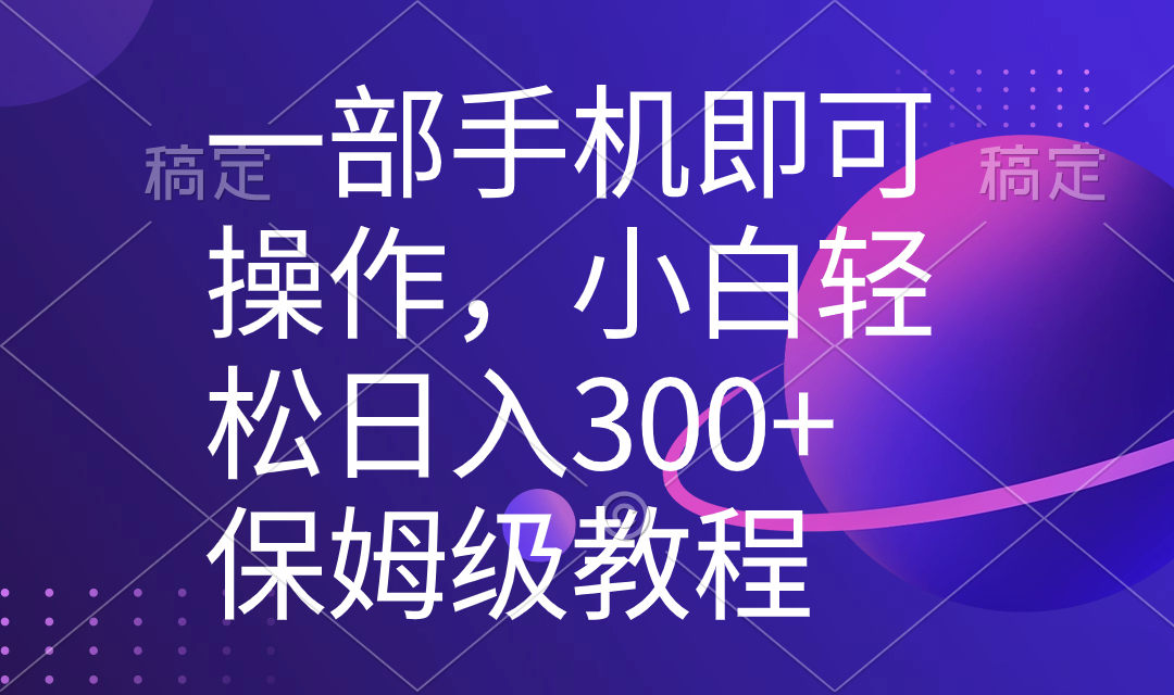 一部手机即可操作，小白轻松上手日入300+保姆级教程，五分钟一个原创视频-小哥网