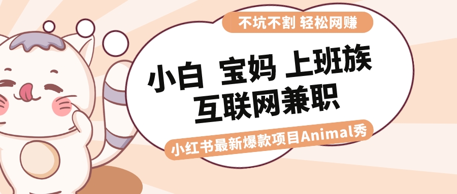 适合小白 宝妈 上班族 大学生互联网兼职 小红书爆款项目Animal秀，月入1W-小哥网