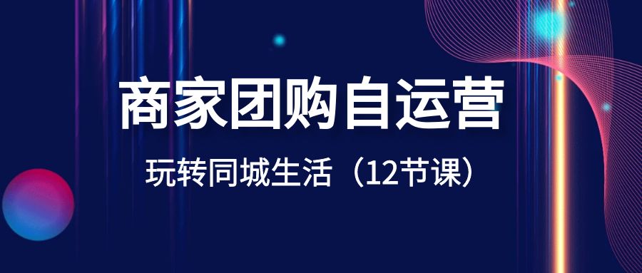 商家团购自运营-玩转同城生活（12节课）-小哥网