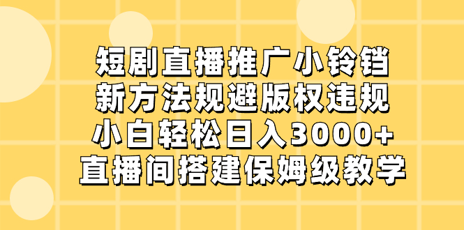 短剧直播推广小铃铛，新方法规避版权违规，小白轻松日入3000+，直播间搭…-小哥网